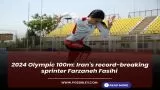 2024 Olympic 100m: Iran's record-breaking sprinter Farzaneh Fasihi