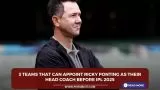 3 teams that can appoint Ricky Ponting as their head coach before IPL 2025
