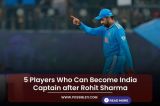 5 Players Who Can Become India Captain after Rohit Sharma