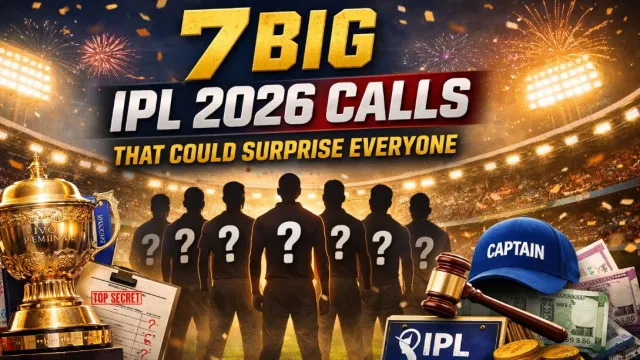 7 Big IPL 2026 Calls That Could