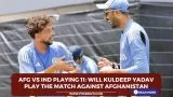 AFG vs IND Playing 11: Will Kuldeep Yadav play the match against Afghanistan?