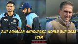 Ajit Agarkar Announces World Cup 2023 Team