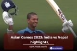 Asian Games 2023: India vs Nepal highlights, IND won the match by 23 runs