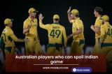 Australian players who can spoil Indian game