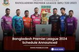 Bangladesh Premier League 2024 Schedule Announced