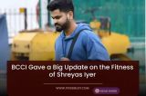 BCCI Gave a Big Update on the Fitness of Shreyas Iyer