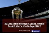 BCCI is set to Release 4 Lakhs Tickets for ICC Men's World Cup 2023 ?