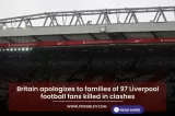 Britain apologizes to families of 97 Liverpool football fans killed in clashes