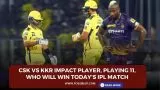 CSK vs KKR Impact Player, Playing 11, Who will win today’s IPL match