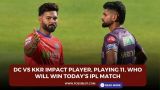 DC vs KKR Impact Player, Playing 11, Who will win today’s IPL match