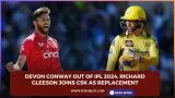 Devon Conway out of IPL 2024, Richard Gleeson joins CSK as replacement