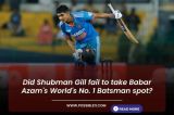 Did Shubman Gill fail to take Babar Azam's World's No. 1 Batsman spot?