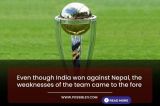Even though India won against Nepal, the weaknesses of the team came to the fore