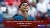 Football captain Sunil Chhetri will announce his retirement on June 6