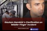 Gautam Gambhir's Clarification on 'Middle-Finger' Incident ? 