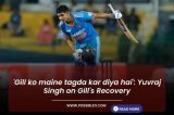 'Gill ko maine tagda kar diya hai': Yuvraj Singh on Gill's Recovery
