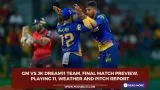 GM vs JK Dream11 Team, Final Match Preview, Playing 11, Weather and Pitch Report