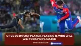 GT vs DC Impact Player, Playing 11, Who will win today’s IPL match