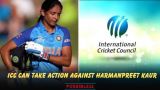ICC Can Take Action Against Harmanpreet Kaur