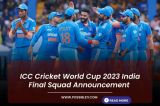 ICC Cricket World Cup 2023 India Final Squad Announcement 