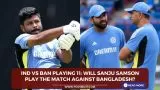 IND vs BAN Playing 11: Will Sanju Samson play the match against Bangladesh?