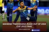 IND vs SL: Maheesh Theekshana ruled out of Asia Cup 2023 final