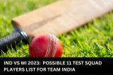 IND vs WI 2023:  Possible 11 Test Squad Players List for Team India