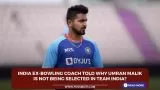 India ex-bowling coach told why Umran Malik is not being selected in Team India?