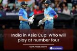 India in Asia Cup: Who will play at number four