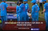 India squad for ODI World Cup 2023: IPL franchise wise