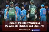 India vs Pakistan Memorable Matches and Moments