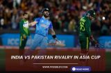 India vs Pakistan Rivalry in Asia Cup