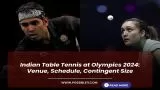 Indian Table Tennis at Olympics 2024: Venue, Schedule, Contingent Size