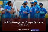 India's Strategy, Weakness, and Prospects in Asia Cup 2023