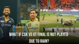 IPL 2023 Final: What if CSK vs GT final is not played due to rain?