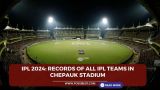 IPL 2024: Records of all IPL teams in Chepauk Stadium