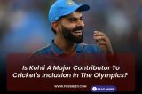 Is Kohli A Major Contributor To Cricket's Inclusion In The Olympics? 