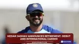 Kedar Jadhav Announces Retirement, Debut and international career