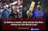 KL Rahul or Ishan, Who will be the first-choice for ODI World Cup?