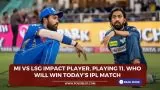 MI vs LSG Impact Player, Playing 11, Who will win today’s IPL match