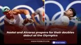Nadal and Alcaraz prepare for their doubles debut at the Olympics