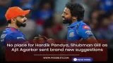 No place for Hardik Pandya, Shubman Gill - chief selector Ajit Agarkar