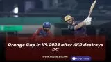 Orange Cap in IPL 2024 after KKR destroys DC