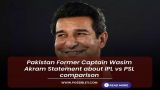 Pakistan Former Captain Wasim Akram Statement about IPL vs PSL comparison