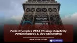 Paris Olympics 2024 Closing: Celebrity Performances and Live Streaming