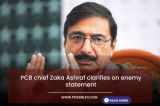 PCB chief Zaka Ashraf clarifies on enemy statement