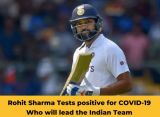 Rohit Sharma Tests positive for COVID-19, Who will lead the Indian Team now