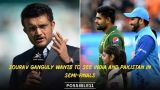 Sourav Ganguly wants to see India and Pakistan in semi-finals
