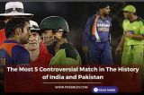The Most 5 Controversial Match in The History of India and Pakistan