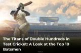 The Titans of Double Hundreds in Test Cricket: A Look at the Top 10 Batsmen